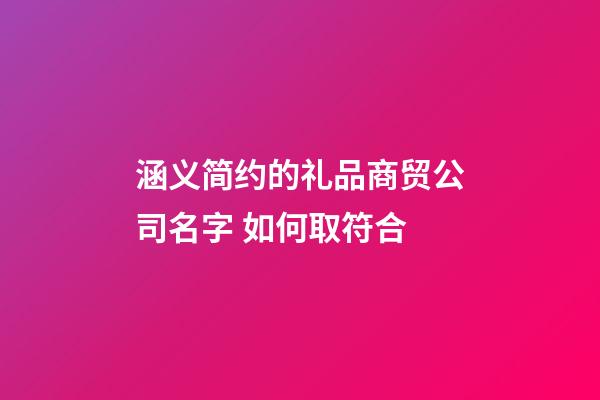 涵义简约的礼品商贸公司名字 如何取符合-第1张-公司起名-玄机派